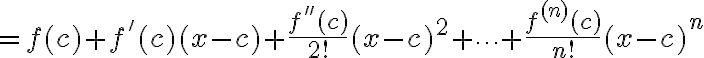 $=f(c)+f'(c)(x-c)+\frac{f''(c)}{2!}(x-c)^2+\cdots+\frac{f^{(n)}(c)}{n!}(x-c)^n$